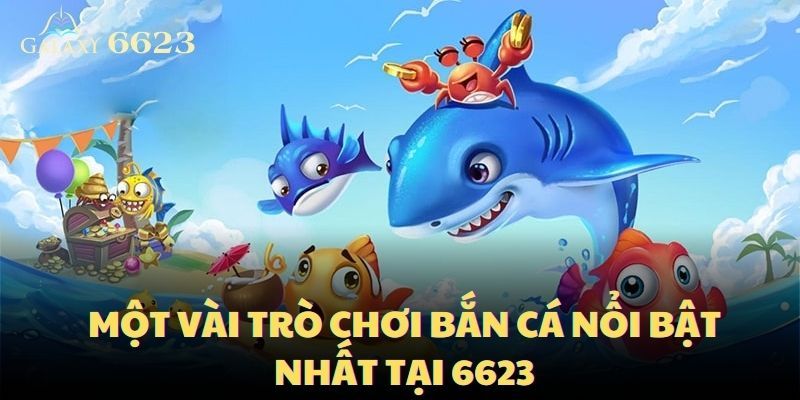 Một vài trò chơi bắn cá nổi bật nhất tại 6623